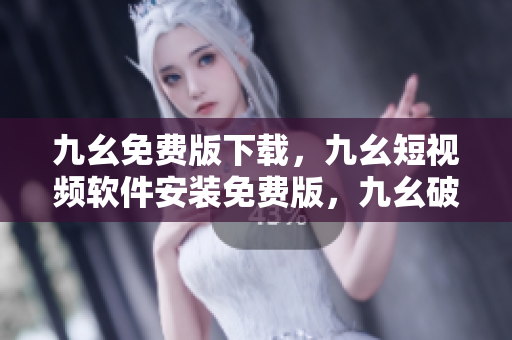 九幺免费版下载，九幺短视频软件安装免费版，九幺破解下载键接，九幺软件下载安装，九幺下载----4IlISs9ZoONz