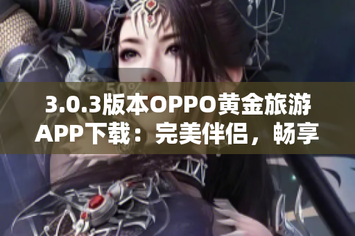 3.0.3版本OPPO黄金旅游APP下载：完美伴侣，畅享旅游乐趣