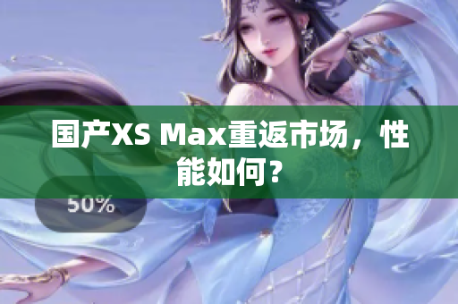 国产XS Max重返市场，性能如何？