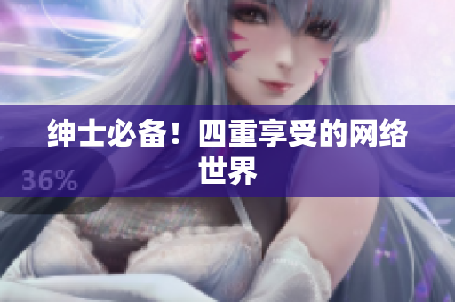 绅士必备！四重享受的网络世界