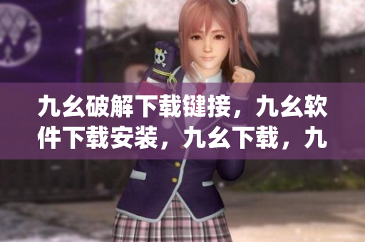 九幺破解下载键接，九幺软件下载安装，九幺下载，九幺免费版下载安装，九幺免费版网站nba----qLV2dEKdXxw9