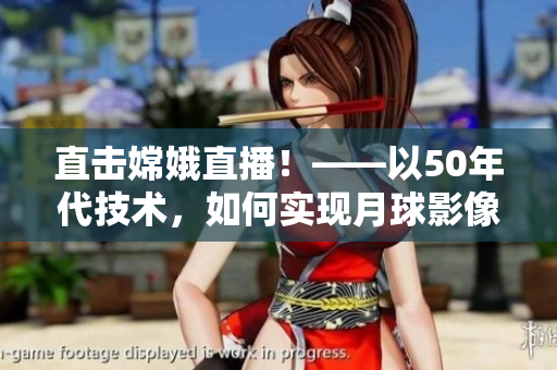 直击嫦娥直播！——以50年代技术，如何实现月球影像传输