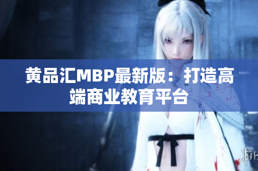 黄品汇MBP最新版：打造高端商业教育平台