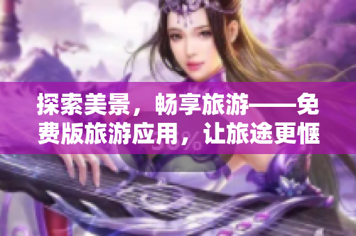 探索美景，畅享旅游——免费版旅游应用，让旅途更惬意