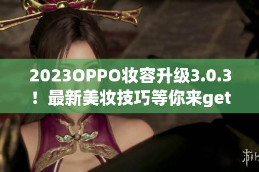 2023OPPO妆容升级3.0.3！最新美妆技巧等你来get