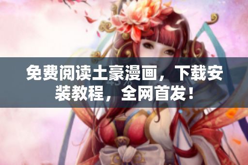 免费阅读土豪漫画，下载安装教程，全网首发！