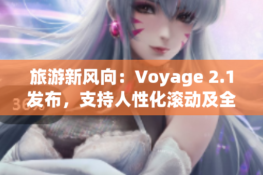 旅游新风向：Voyage 2.1发布，支持人性化滚动及全新编写
