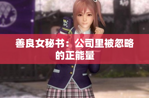 善良女秘书：公司里被忽略的正能量