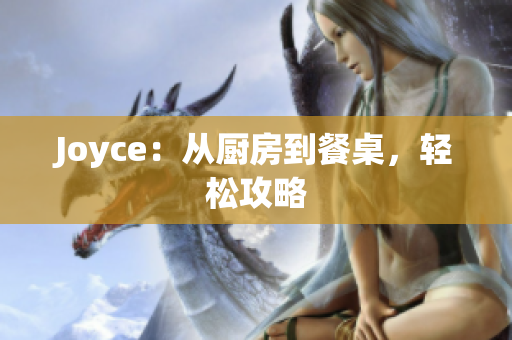 Joyce：从厨房到餐桌，轻松攻略