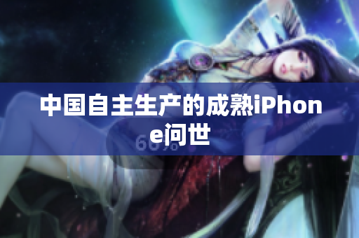 中国自主生产的成熟iPhone问世
