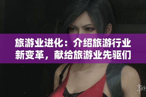 旅游业进化：介绍旅游行业新变革，献给旅游业先驱们