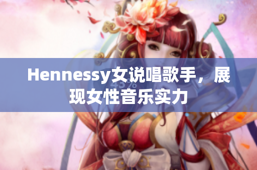 Hennessy女说唱歌手，展现女性音乐实力
