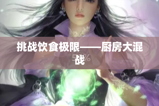 挑战饮食极限——厨房大混战