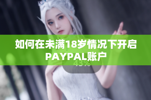 如何在未满18岁情况下开启PAYPAL账户