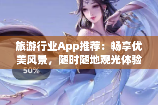 旅游行业App推荐：畅享优美风景，随时随地观光体验