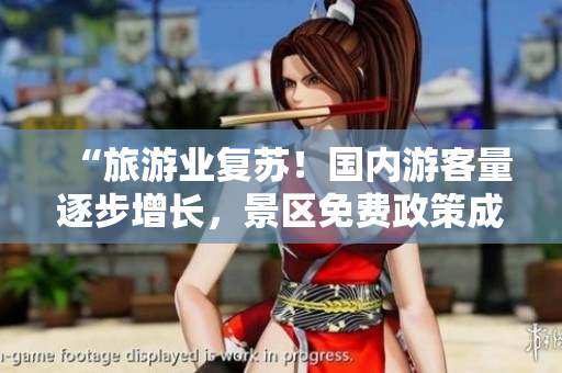 “旅游业复苏！国内游客量逐步增长，景区免费政策成效显著”