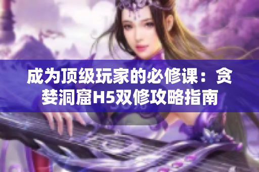 成为顶级玩家的必修课：贪婪洞窟H5双修攻略指南