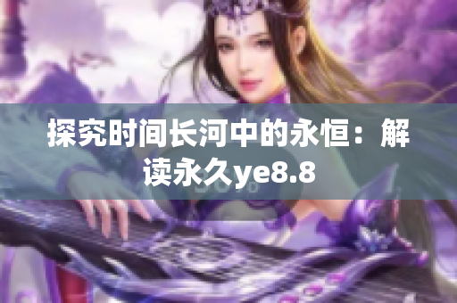 探究时间长河中的永恒：解读永久ye8.8