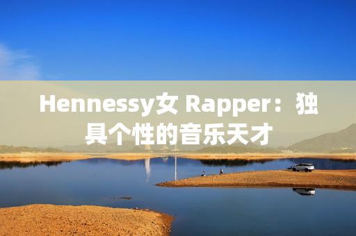 Hennessy女 Rapper：独具个性的音乐天才