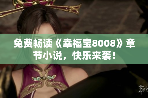 免费畅读《幸福宝8008》章节小说，快乐来袭！