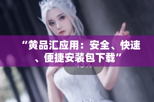 “黄品汇应用：安全、快速、便捷安装包下载”