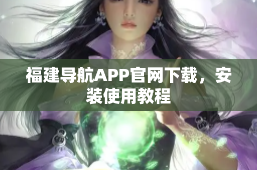 福建导航APP官网下载，安装使用教程