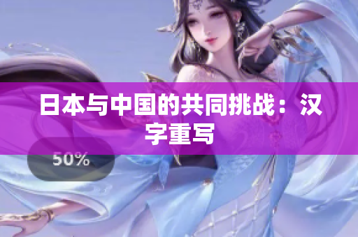 日本与中国的共同挑战：汉字重写