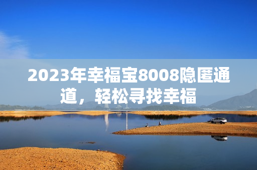 2023年幸福宝8008隐匿通道，轻松寻找幸福