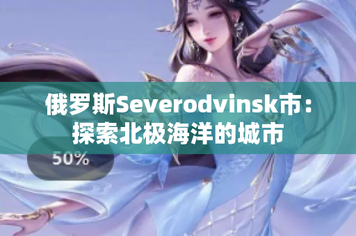 俄罗斯Severodvinsk市：探索北极海洋的城市
