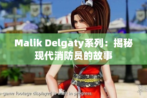 Malik Delgaty系列：揭秘现代消防员的故事