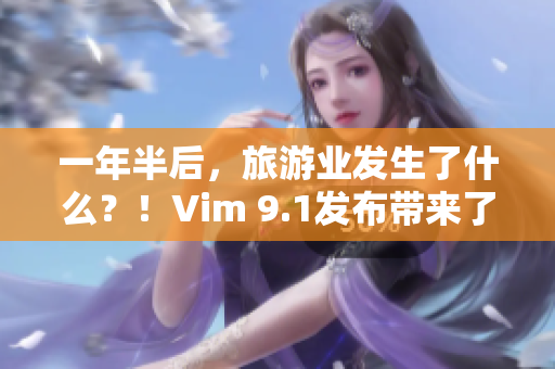 一年半后，旅游业发生了什么？！Vim 9.1发布带来了新的变革！