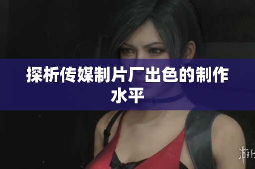 探析传媒制片厂出色的制作水平