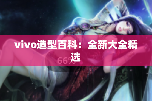 vivo造型百科：全新大全精选