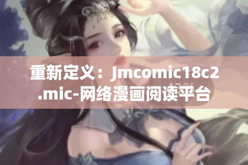 重新定义：Jmcomic18c2.mic-网络漫画阅读平台