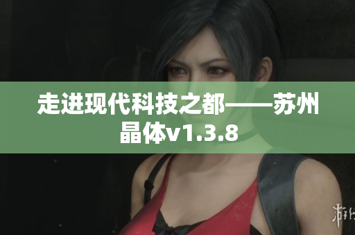 走进现代科技之都——苏州晶体v1.3.8