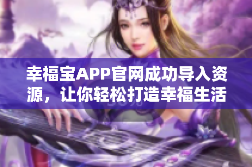 幸福宝APP官网成功导入资源，让你轻松打造幸福生活