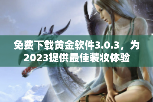 免费下载黄金软件3.0.3，为2023提供最佳装妆体验