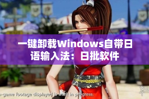一键卸载Windows自带日语输入法：日批软件