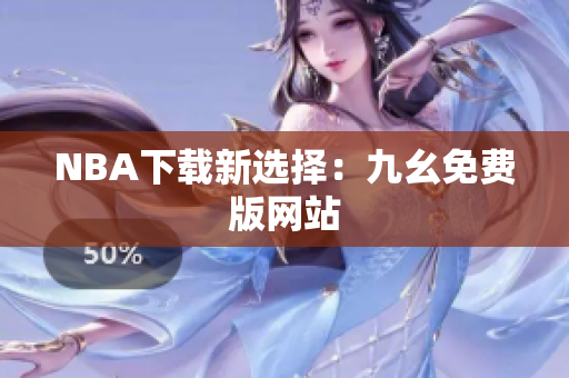 NBA下载新选择：九幺免费版网站