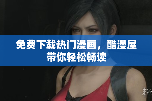 免费下载热门漫画，酷漫屋带你轻松畅读