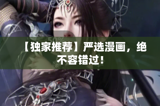 【独家推荐】严选漫画，绝不容错过！