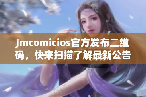Jmcomicios官方发布二维码，快来扫描了解最新公告！