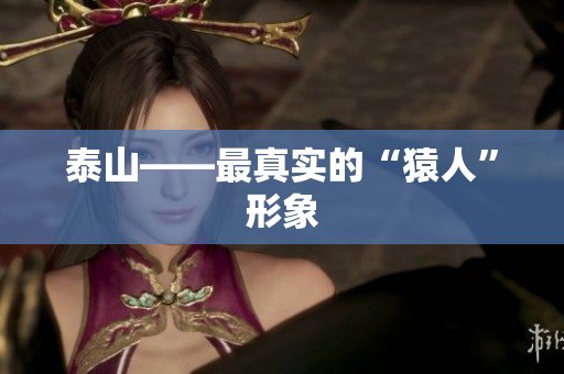 泰山——最真实的“猿人”形象