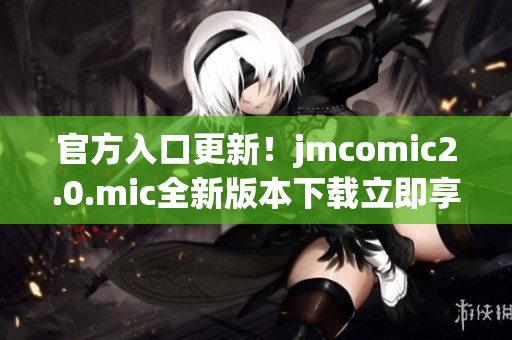 官方入口更新！jmcomic2.0.mic全新版本下载立即享受！