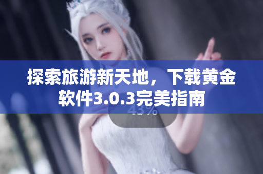 探索旅游新天地，下载黄金软件3.0.3完美指南