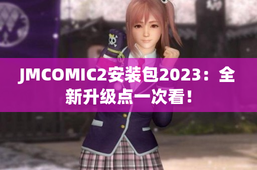 JMCOMIC2安装包2023：全新升级点一次看！