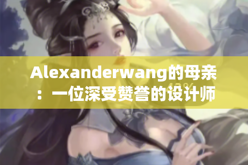 Alexanderwang的母亲：一位深受赞誉的设计师