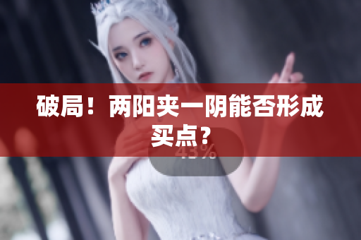 破局！两阳夹一阴能否形成买点？