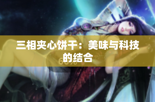 三相夹心饼干：美味与科技的结合