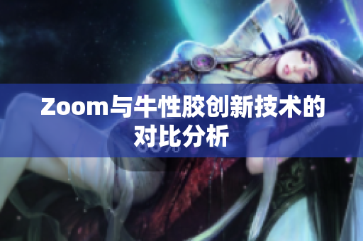 Zoom与牛性胶创新技术的对比分析